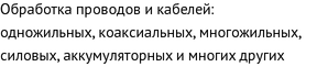 Обработка проводов и кабелей: одножильных, коаксиальных, многожильных, силовых, аккумуляторных и многих других